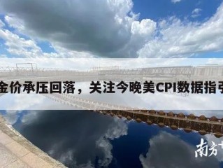 金价承压回落，关注今晚美CPI数据指引