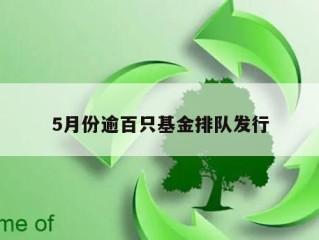 5月份逾百只基金排队发行