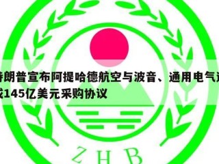 特朗普宣布阿提哈德航空与波音、通用电气达成145亿美元采购协议