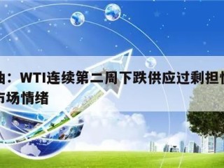 原油：WTI连续第二周下跌供应过剩担忧主导市场情绪