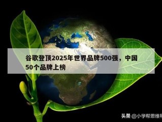 谷歌登顶2025年世界品牌500强，中国50个品牌上榜