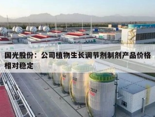 国光股份：公司植物生长调节剂制剂产品价格相对稳定