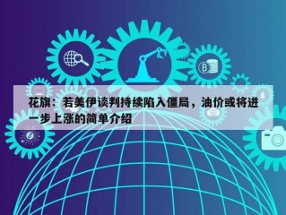 花旗：若美伊谈判持续陷入僵局，油价或将进一步上涨的简单介绍