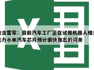 包含雷军：目前汽车工厂正在试用机器人相关能力小米汽车芯片预计很快推出的词条